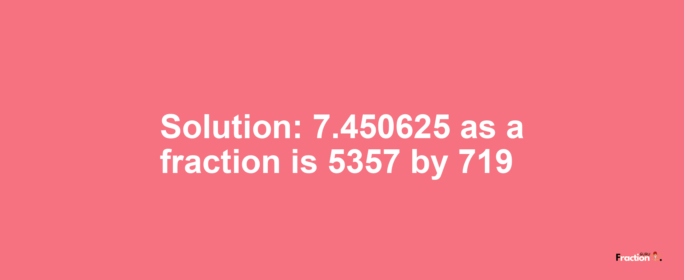 Solution:7.450625 as a fraction is 5357/719